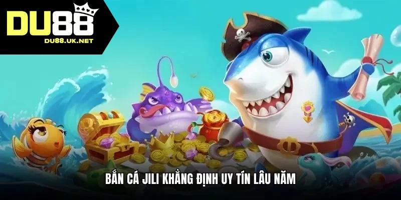 Bắn cá JILI khẳng định uy tín lâu năm