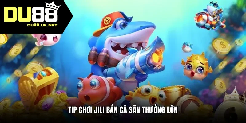 Tip chơi Jili bắn cá săn thưởng lớn